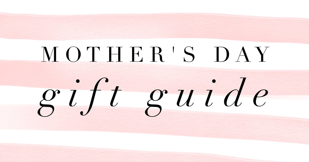 MOTHER’S DAY GIFT GIFT GUIDE FOR EVERY BUDGET